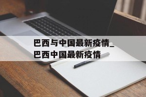 巴西与中国最新疫情_巴西中国最新疫情