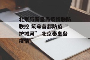北京与秦皇岛疫情联防联控 筑牢首都防疫“护城河” 北京秦皇岛疫情