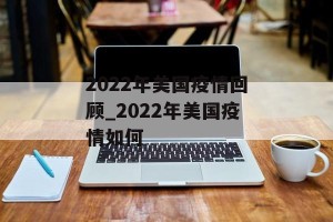 2022年美国疫情回顾_2022年美国疫情如何