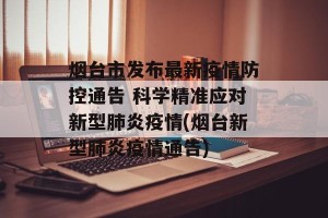 烟台市发布最新疫情防控通告 科学精准应对新型肺炎疫情(烟台新型肺炎疫情通告)