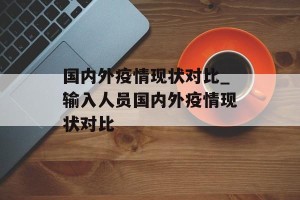 国内外疫情现状对比_输入人员国内外疫情现状对比