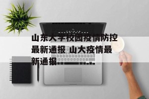 山东大学校园疫情防控最新通报 山大疫情最新通报