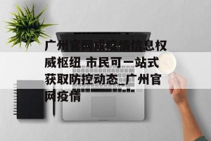 广州官网成疫情信息权威枢纽 市民可一站式获取防控动态_广州官网疫情