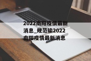2022南阳疫情最新消息_规范输2022南阳疫情最新消息