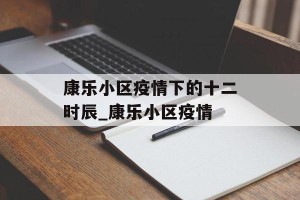 康乐小区疫情下的十二时辰_康乐小区疫情