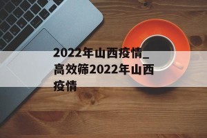 2022年山西疫情_高效筛2022年山西疫情