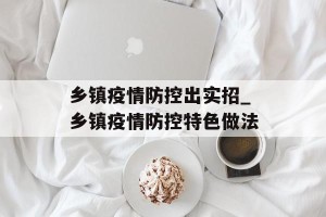 乡镇疫情防控出实招_乡镇疫情防控特色做法