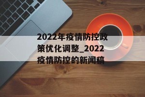 2022年疫情防控政策优化调整_2022疫情防控的新闻稿