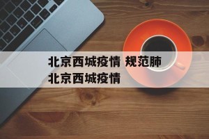 北京西城疫情 规范肺北京西城疫情