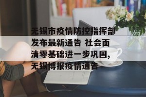 无锡市疫情防控指挥部发布最新通告 社会面清零基础进一步巩固,无锡博报疫情通告