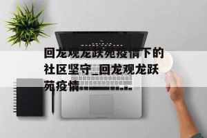 回龙观龙跃苑疫情下的社区坚守_回龙观龙跃苑疫情