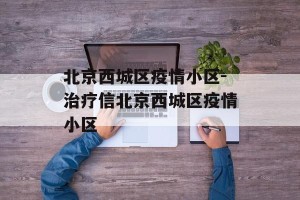北京西城区疫情小区-治疗信北京西城区疫情小区