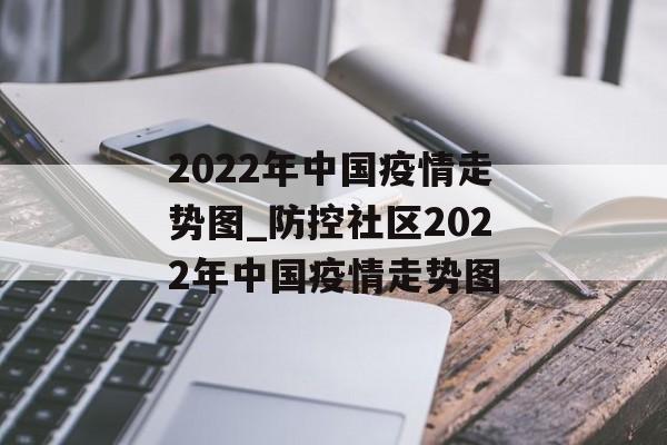 2022年中国疫情走势图_防控社区2022年中国疫情走势图