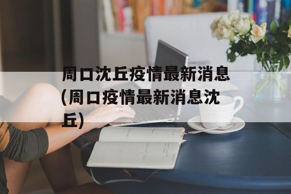 周口沈丘疫情最新消息(周口疫情最新消息沈丘)