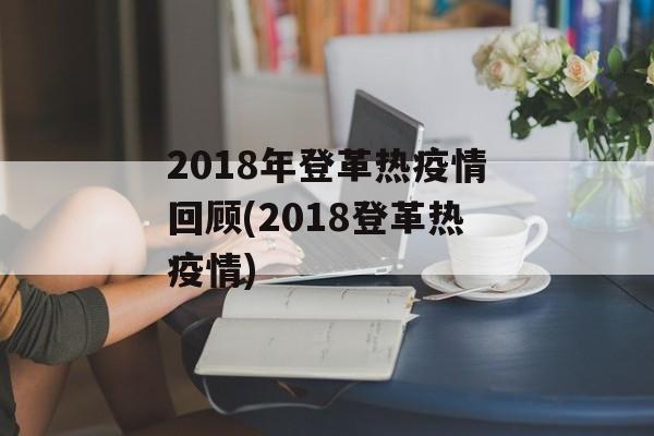 2018年登革热疫情回顾(2018登革热疫情)