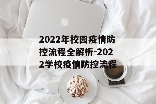 2022年校园疫情防控流程全解析-2022学校疫情防控流程