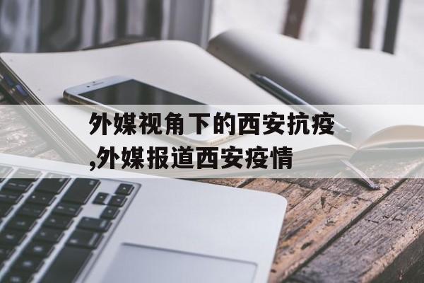 外媒视角下的西安抗疫,外媒报道西安疫情