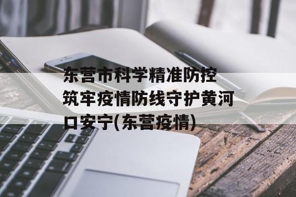 东营市科学精准防控 筑牢疫情防线守护黄河口安宁(东营疫情)