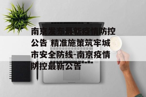 南京发布最新疫情防控公告 精准施策筑牢城市安全防线-南京疫情防控最新公告