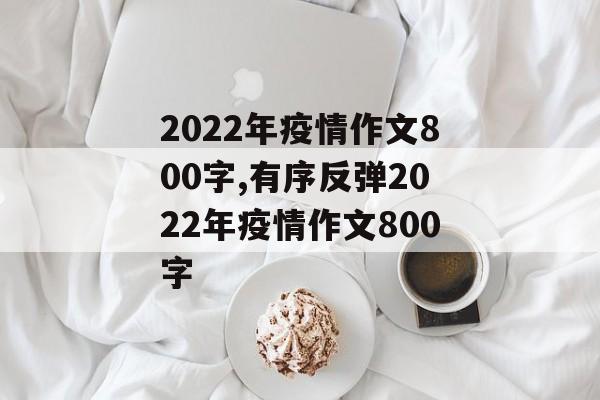 2022年疫情作文800字,有序反弹2022年疫情作文800字