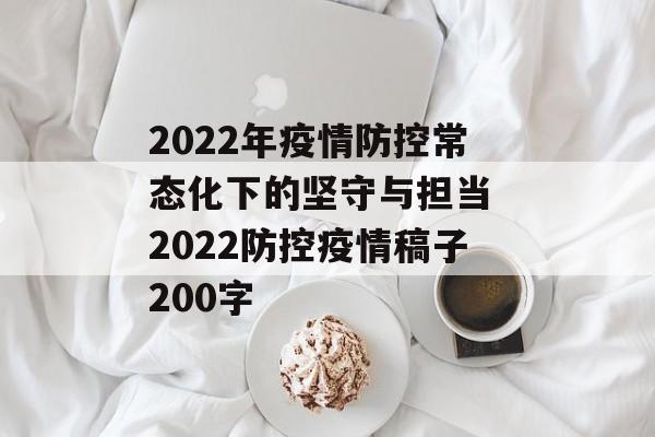 2022年疫情防控常态化下的坚守与担当 2022防控疫情稿子200字