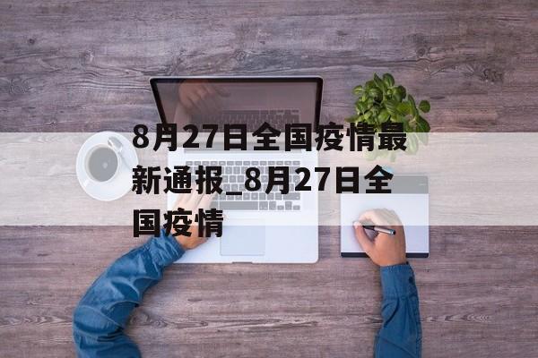 8月27日全国疫情最新通报_8月27日全国疫情
