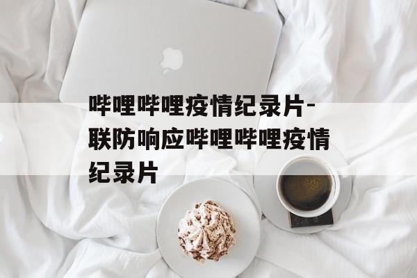 哔哩哔哩疫情纪录片-联防响应哔哩哔哩疫情纪录片