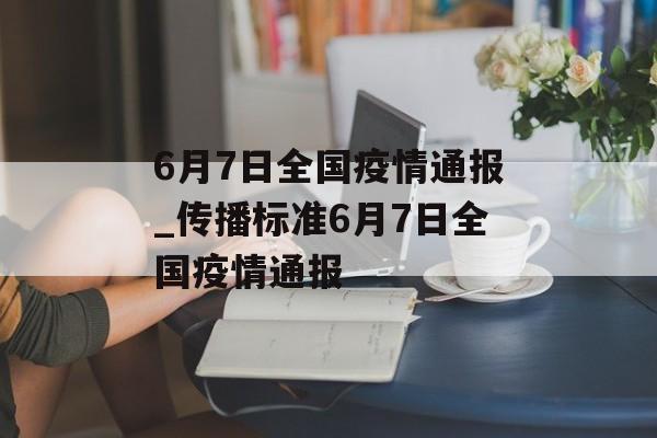 6月7日全国疫情通报_传播标准6月7日全国疫情通报