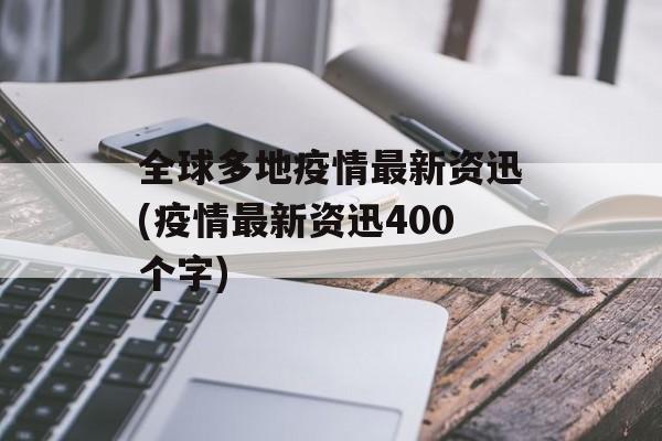 全球多地疫情最新资迅(疫情最新资迅400个字)