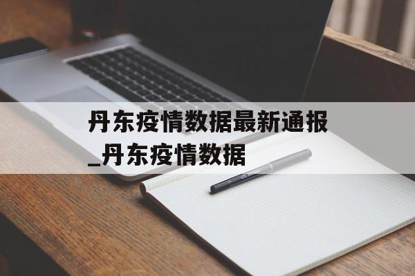 丹东疫情数据最新通报_丹东疫情数据