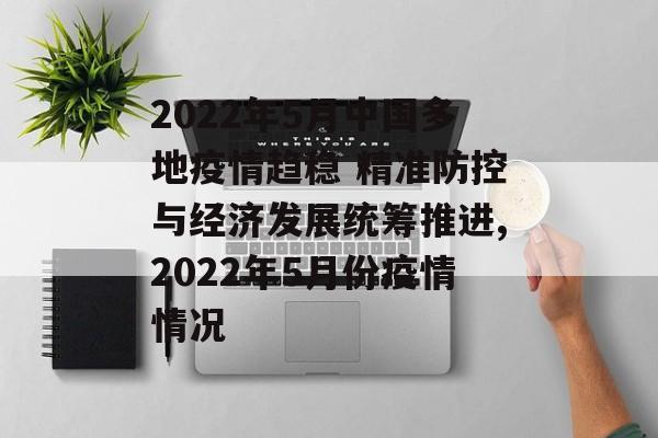 2022年5月中国多地疫情趋稳 精准防控与经济发展统筹推进,2022年5月份疫情情况
