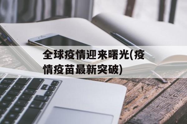 全球疫情迎来曙光(疫情疫苗最新突破)