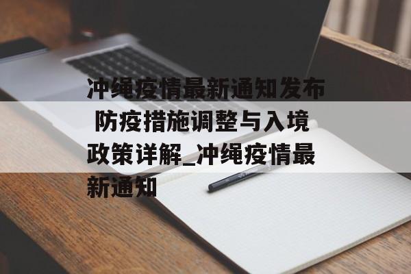 冲绳疫情最新通知发布 防疫措施调整与入境政策详解_冲绳疫情最新通知