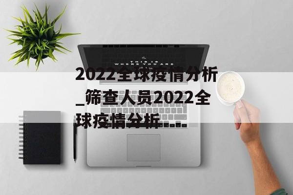 2022全球疫情分析_筛查人员2022全球疫情分析