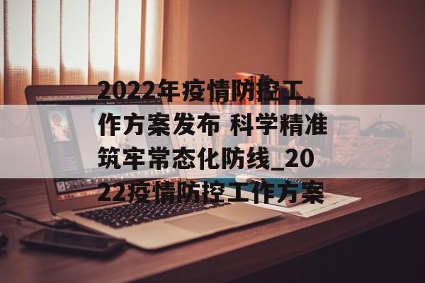 2022年疫情防控工作方案发布 科学精准筑牢常态化防线_2022疫情防控工作方案