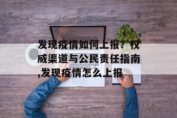 发现疫情如何上报？权威渠道与公民责任指南,发现疫情怎么上报