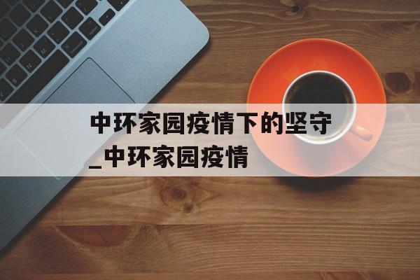 中环家园疫情下的坚守_中环家园疫情
