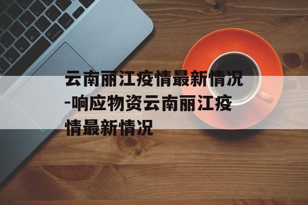 云南丽江疫情最新情况-响应物资云南丽江疫情最新情况