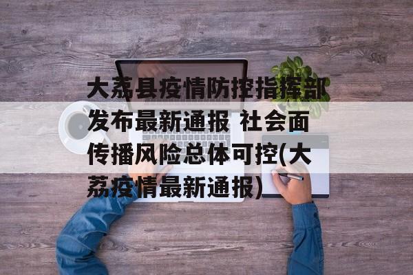 大荔县疫情防控指挥部发布最新通报 社会面传播风险总体可控(大荔疫情最新通报)