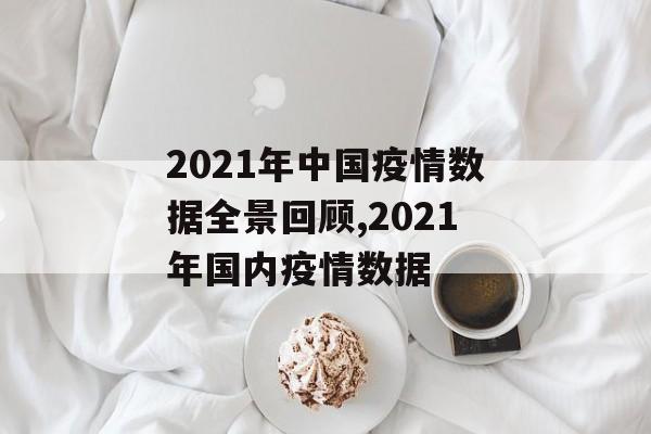 2021年中国疫情数据全景回顾,2021年国内疫情数据