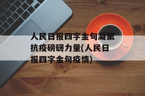 人民日报四字金句凝聚抗疫磅礴力量(人民日报四字金句疫情)