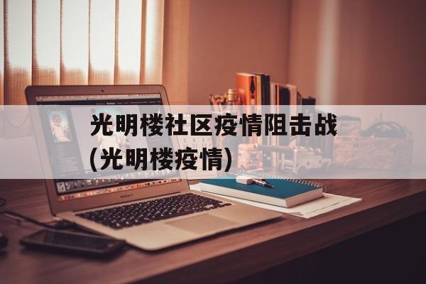 光明楼社区疫情阻击战(光明楼疫情)