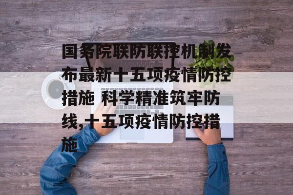 国务院联防联控机制发布最新十五项疫情防控措施 科学精准筑牢防线,十五项疫情防控措施