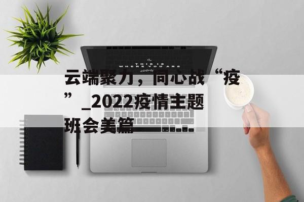 云端聚力，同心战“疫”_2022疫情主题班会美篇