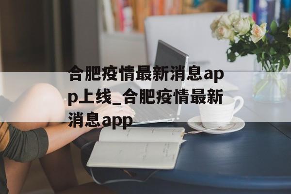 合肥疫情最新消息app上线_合肥疫情最新消息app