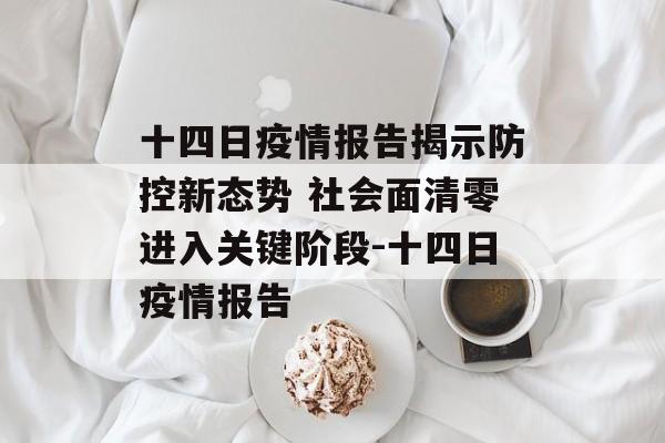 十四日疫情报告揭示防控新态势 社会面清零进入关键阶段-十四日疫情报告
