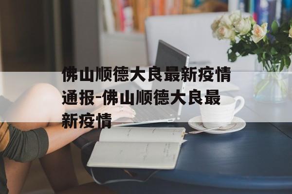 佛山顺德大良最新疫情通报-佛山顺德大良最新疫情