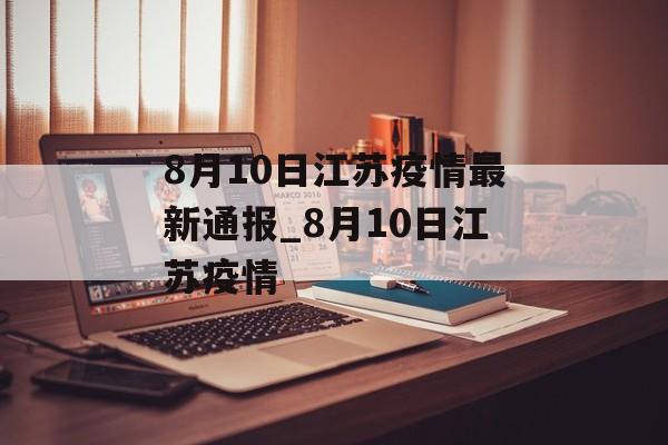 8月10日江苏疫情最新通报_8月10日江苏疫情