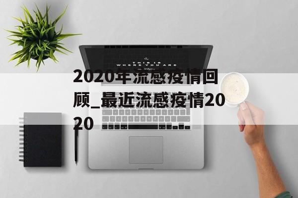2020年流感疫情回顾_最近流感疫情2020
