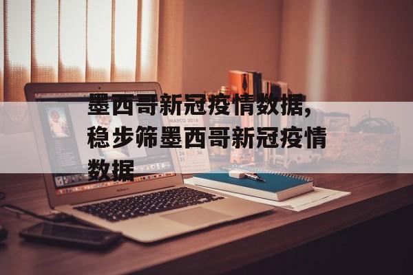 墨西哥新冠疫情数据,稳步筛墨西哥新冠疫情数据